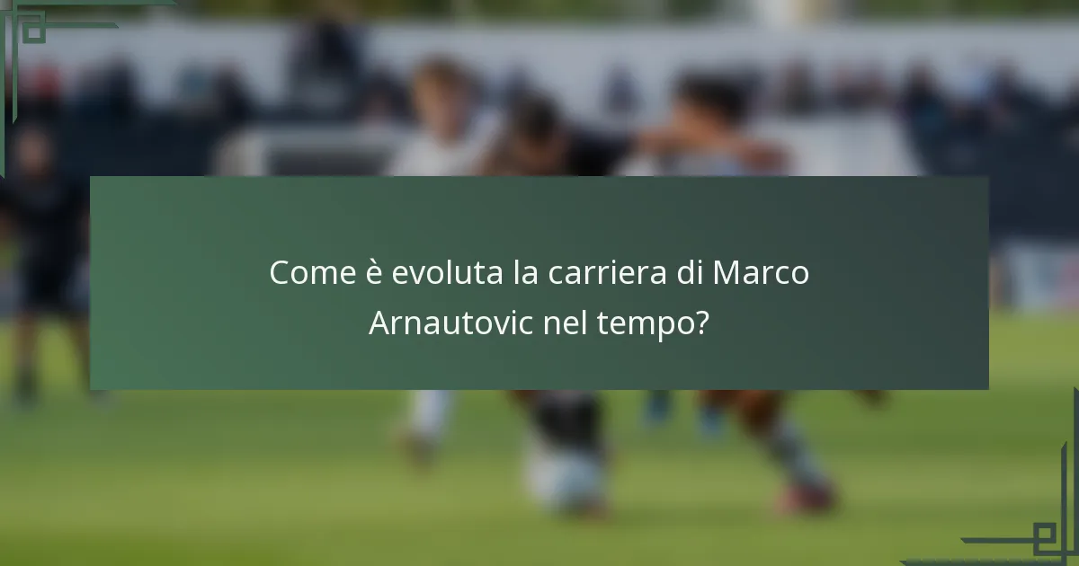 Come è evoluta la carriera di Marco Arnautovic nel tempo?