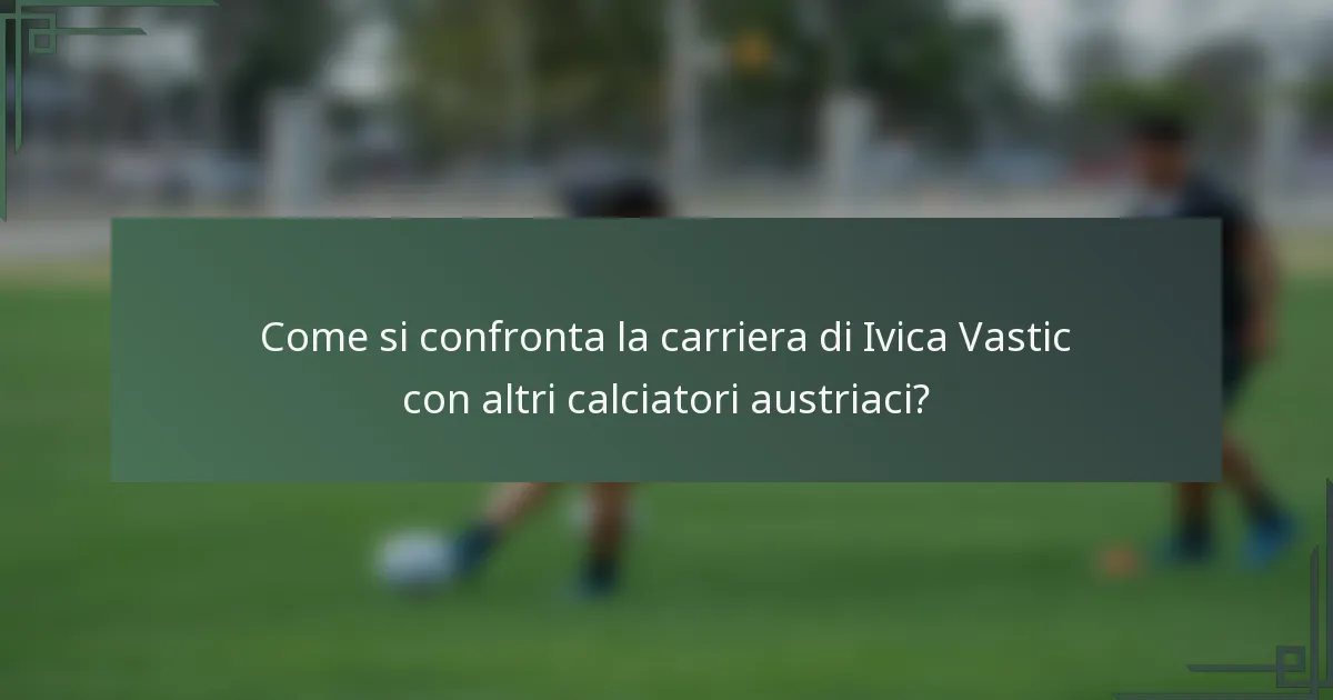 Come si confronta la carriera di Ivica Vastic con altri calciatori austriaci?