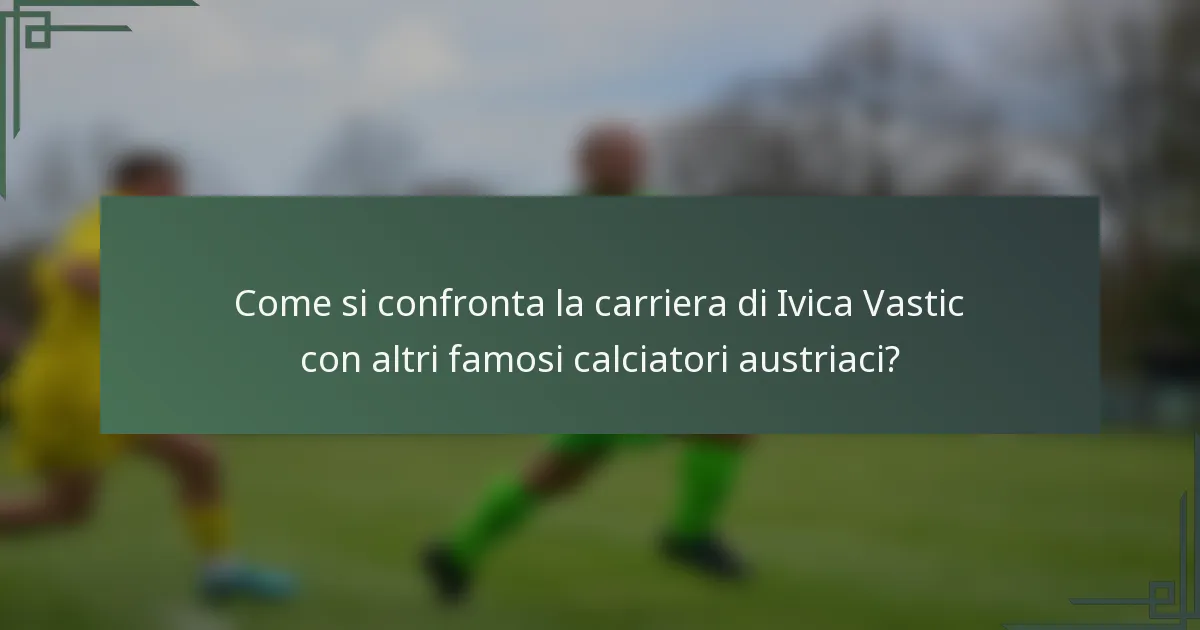 Come si confronta la carriera di Ivica Vastic con altri famosi calciatori austriaci?