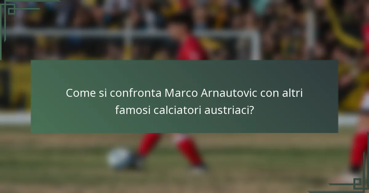 Come si confronta Marco Arnautovic con altri famosi calciatori austriaci?