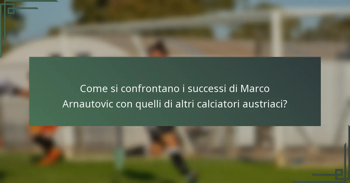 Come si confrontano i successi di Marco Arnautovic con quelli di altri calciatori austriaci?