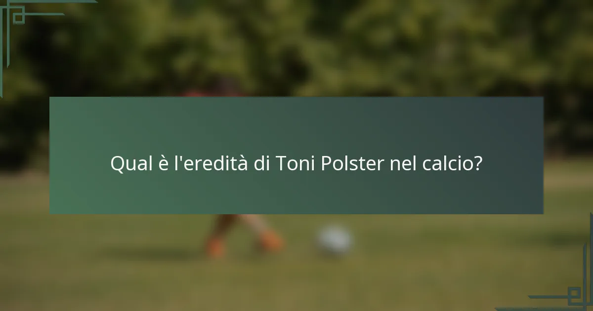 Qual è l'eredità di Toni Polster nel calcio?