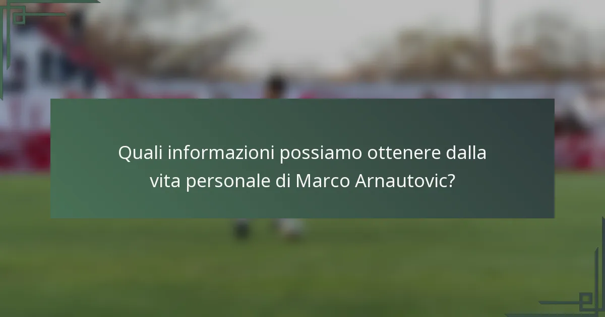 Quali informazioni possiamo ottenere dalla vita personale di Marco Arnautovic?