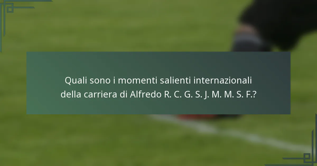 Quali sono i momenti salienti internazionali della carriera di Alfredo R. C. G. S. J. M. M. S. F.?