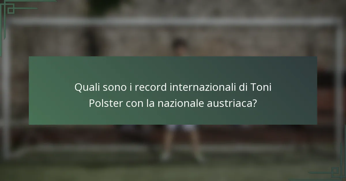 Quali sono i record internazionali di Toni Polster con la nazionale austriaca?