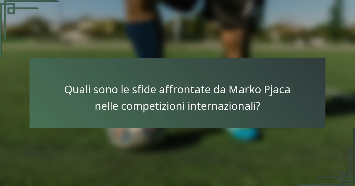 Quali sono le sfide affrontate da Marko Pjaca nelle competizioni internazionali?