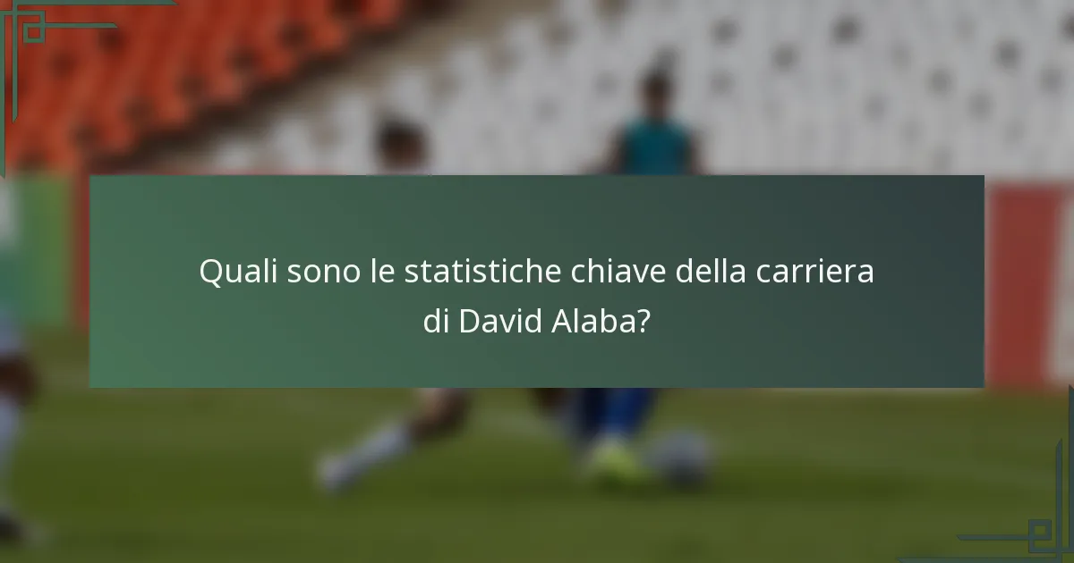 Quali sono le statistiche chiave della carriera di David Alaba?